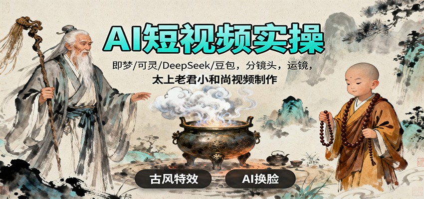 AI短视频实操,即梦/可灵/DeepSeek/豆包,分镜头,运镜,太上老君小和尚视频制作-千帆创业