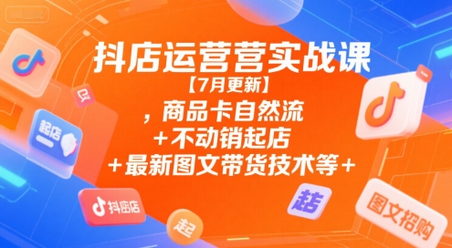抖店运营实战课【9月更新】,商品卡自然流+不动销起店+最新图文带货技术等-千帆创业