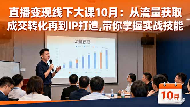 直播变现线下大课10月：从流量获取到成交转化再到IP打造,带你掌握实战技能-千帆创业
