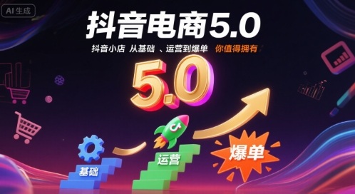 抖音电商5.0，抖音小店从基础、运营到爆单，你值得拥有(更新10月)-千帆创业