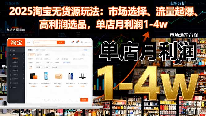 2025淘宝无货源玩法:市场选择、流量起爆、高利润选品,单店月利润1-4w-千帆创业