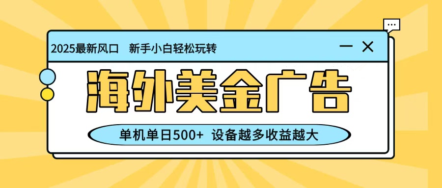 最新蓝海项目，海外美金广告，单机单日500+，可矩阵放大，设备越多收益越大-千帆创业