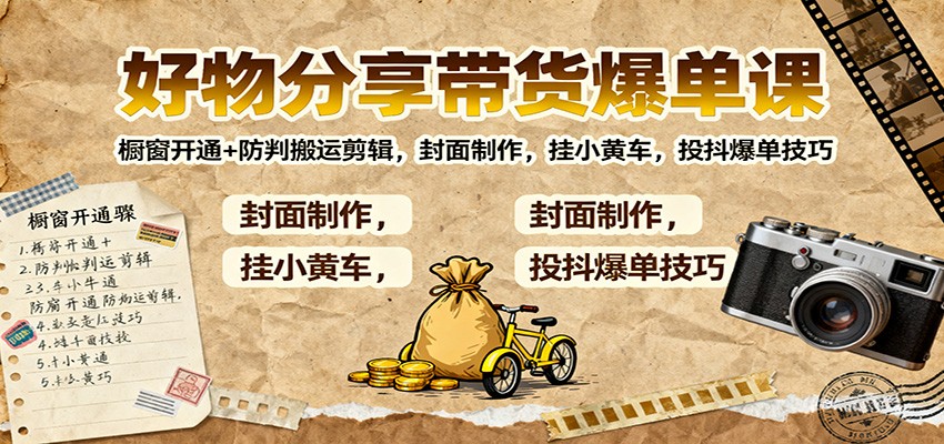 好物分享带货爆单课：橱窗开通+防判搬运剪辑，封面制作，挂小黄车，投抖爆单技巧-千帆创业