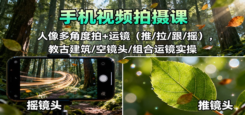 手机视频拍摄课:人像多角度拍+运镜(推/拉/跟/摇),古建筑/空镜头/组合运镜实操-千帆创业