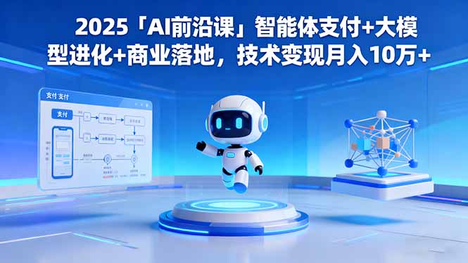 2025「AI前沿课」智能体支付+大模型进化+商业落地，技术变现月入10万+-千帆创业