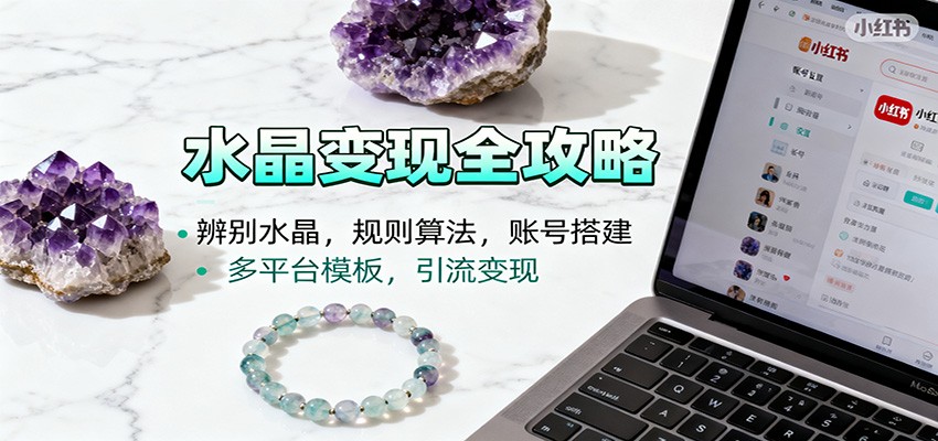 水晶小红书起号课：辨别水晶，规则算法，账号搭建，多平台模板，引流变现-千帆创业