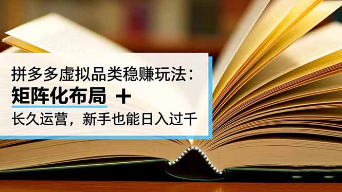拼多多虚拟品类稳赚玩法：矩阵化布局 + 长久运营，新手也能日入过千-千帆创业