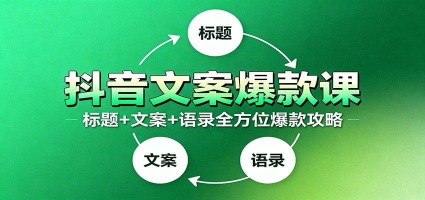 抖音文案爆款课：9大标题绝招，各类型必火文案，100条万能文案情感语录-千帆创业