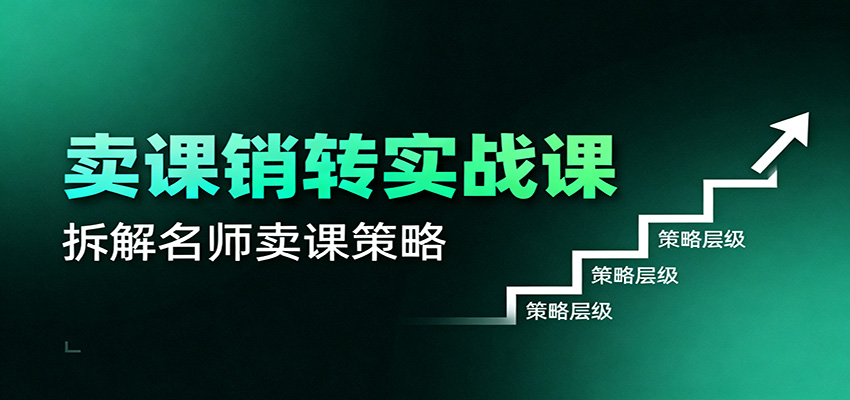 卖课销转实战课：卖课营销模型、销转公式、千万名师亿级卖课术-千帆创业
