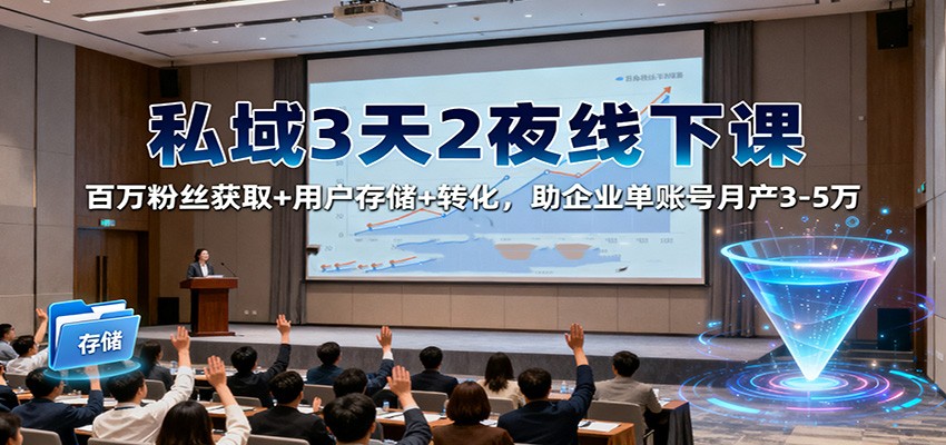 私域3天2夜线下课：百万粉丝获取+用户存储+转化，助企业单账号月产3-5万-千帆创业