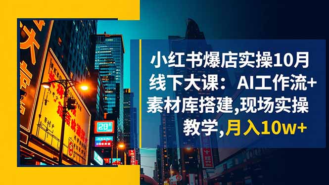 小红书爆店实操10月线下大课：AI工作流+素材库搭建,现场实操教学,月入10w+-千帆创业