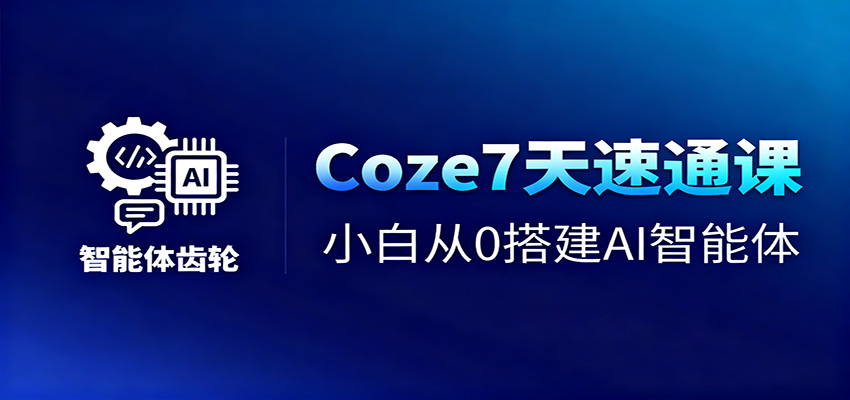 Coze7天速通课，小白从0搭建AI智能体+短视频工作流-千帆创业