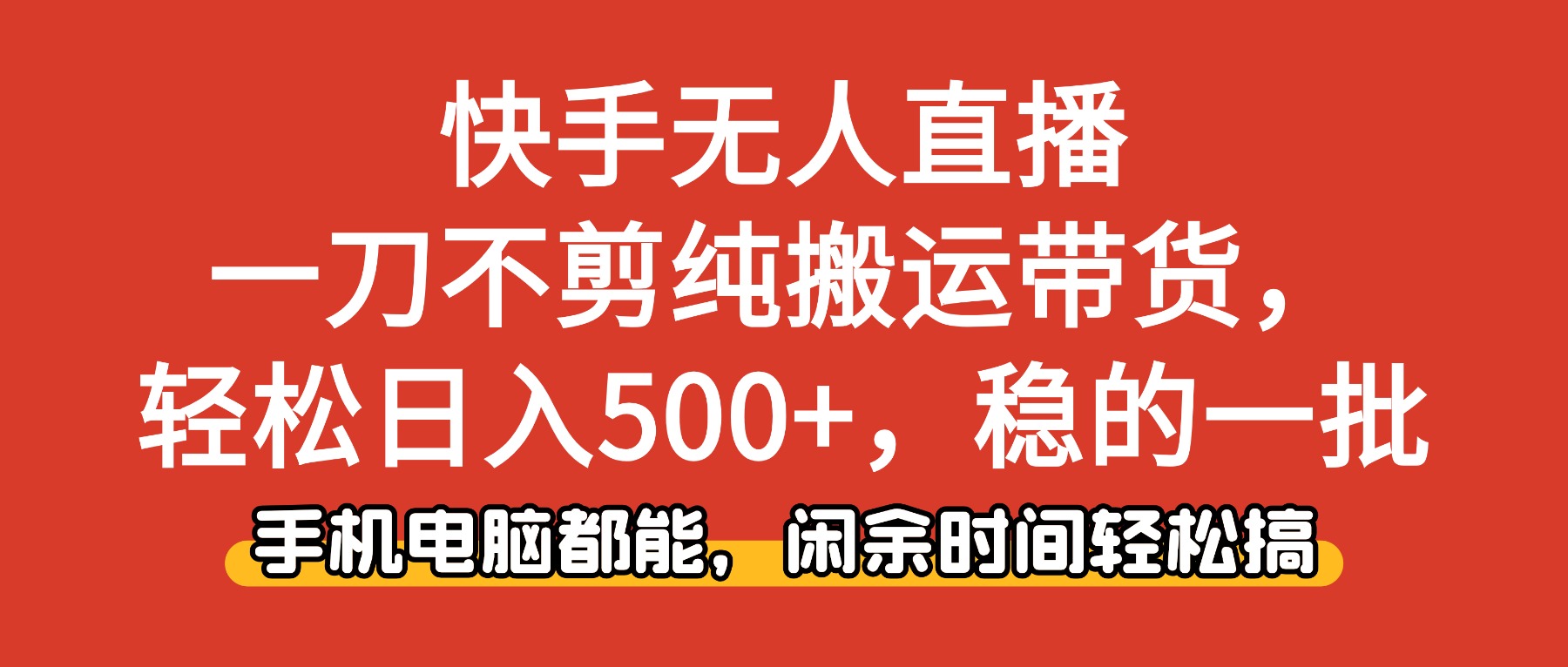 快手无人直播，一刀不剪纯搬运带货轻松日入500+，稳的一批，手机电脑都...-千帆创业