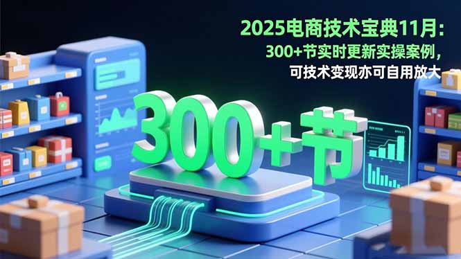 2025电商技术宝典11月:200+节实时更新实操案例,可技术变现亦可自用放大-千帆创业