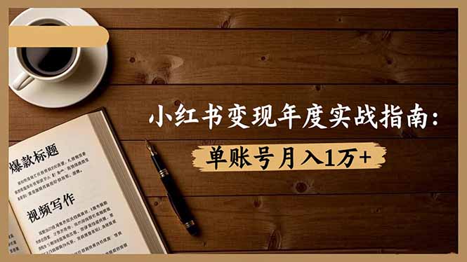 小红书变现年度实战指南：7大变现方式/爆款标题/视频写作，单账号月入1万+-千帆创业