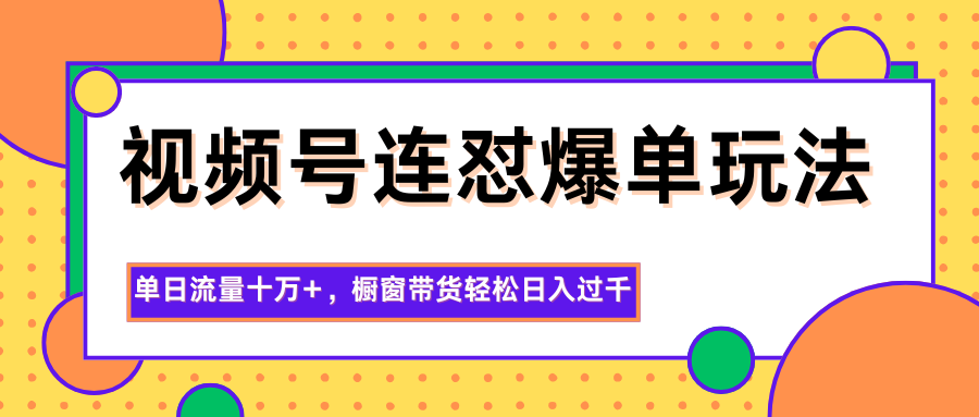 视频号连怼爆单玩法，单日流量十万+，橱窗带货轻松日入过千-千帆创业