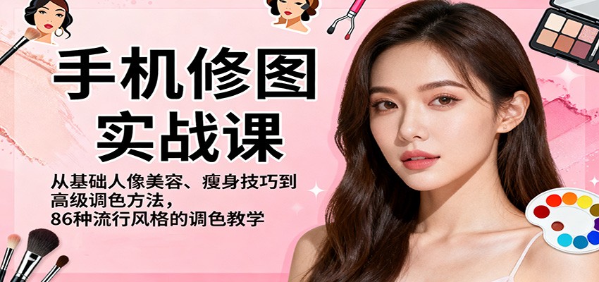 手机修图实战课，从基础人像美容、瘦身技巧到高级调色方法，86种流行风格的调色教学-千帆创业