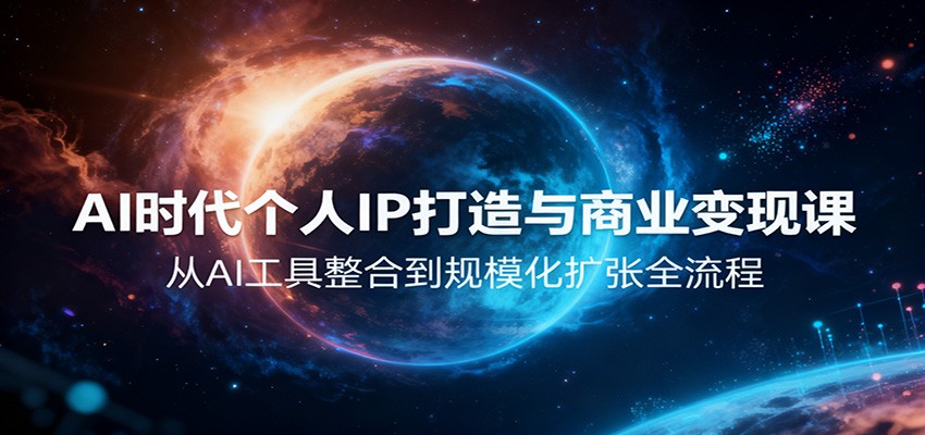 AI时代个人IP打造与商业变现课，从AI工具整合到规模化扩张全流程-千帆创业