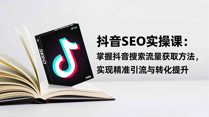 抖音SEO实战引流课:掌握抖音搜索流量获取方法,实现精准引流与转化提升-千帆创业
