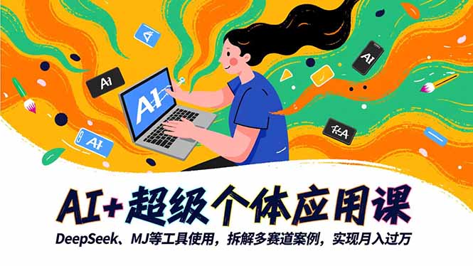 AI+超级个体应用课,DeepSeek,MJ等工具使用,拆解多赛道案例,实现月入过万-千帆创业