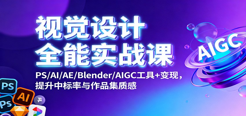 视觉设计全能实战课：PS/AI/AE/Blender/AIGC工具+变现，提升中标率与作品集质感-千帆创业