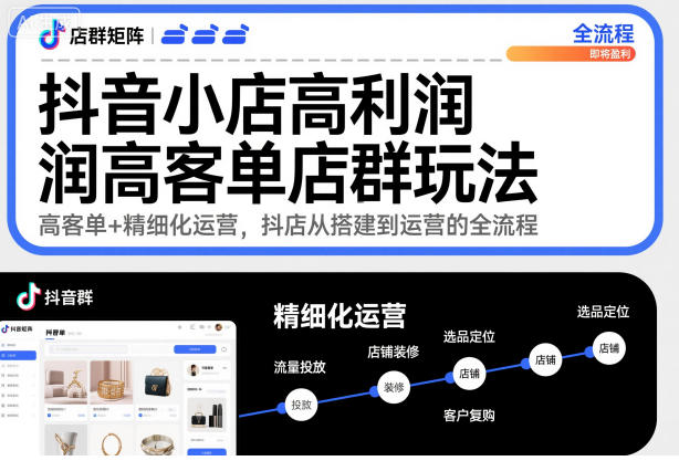 抖音小店高利润高客单店群玩法,高客单+精细化运营,抖店从搭建到运营的全流程-千帆创业