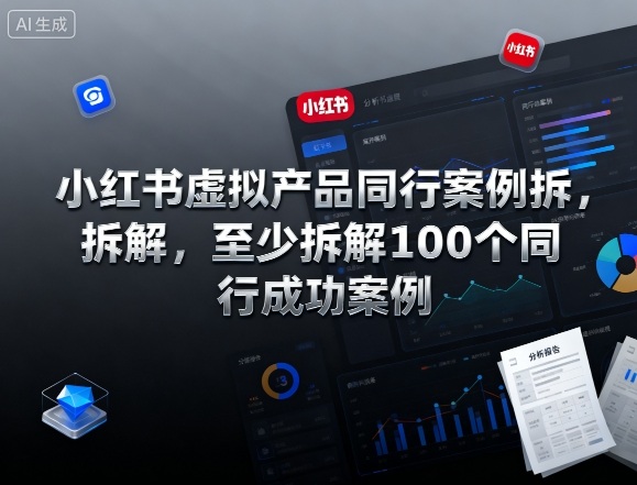小红书虚拟产品同行案例拆解,至少拆解100个同行成功案例(更新)-千帆创业