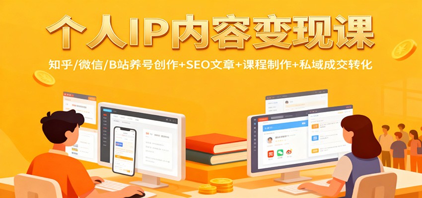 个人IP内容变现课:知乎/微信/B站养号创作+SEO文章+课程制作+私域成交转化-千帆创业