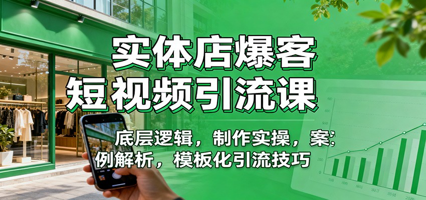 实体店爆客短视频引流课:底层逻辑,制作实操,案例解析,模板化引流技巧-千帆创业