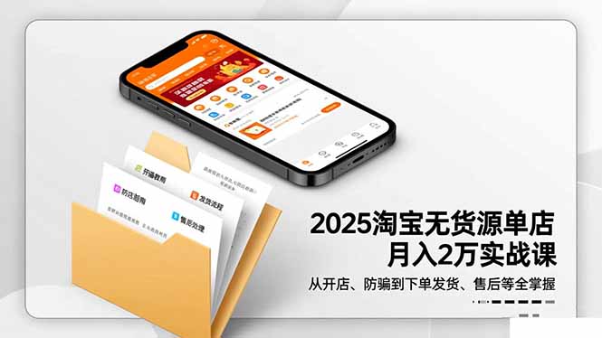 2025淘宝无货源单店月入2万-更11月：从开店、防骗到下单发货、售后全掌握-千帆创业
