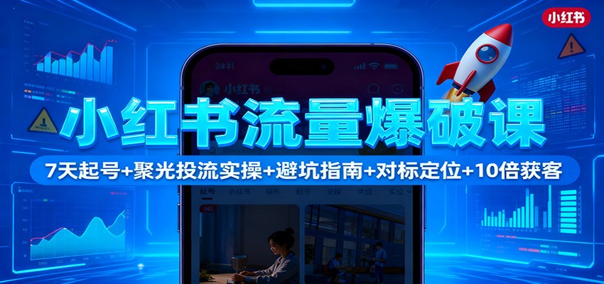 小红书流量爆破课:7天起号+聚光投流实操+避坑指南+对标定位+10倍获客-千帆创业