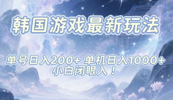 韩国游戏最新玩法，单号收益200+，单机收益1k+，小白闭眼入【揭秘】-千帆创业
