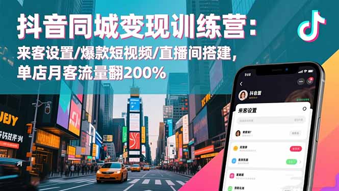 抖音同城变现训练营：来客设置/爆款短视频/直播间搭建,单店月客流量翻200%-千帆创业