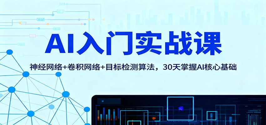 AI入门实战课:神经网络+卷积网络+目标检测算法,30天掌握AI核心基础-千帆创业
